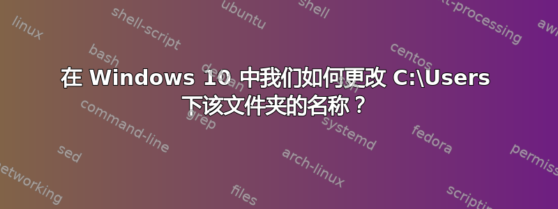 在 Windows 10 中我们如何更改 C:\Users 下该文件夹的名称？