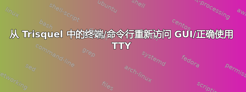 从 Trisquel 中的终端/命令行重新访问 GUI/正确使用 TTY