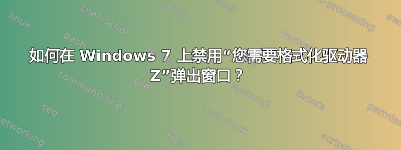 如何在 Windows 7 上禁用“您需要格式化驱动器 Z”弹出窗口？