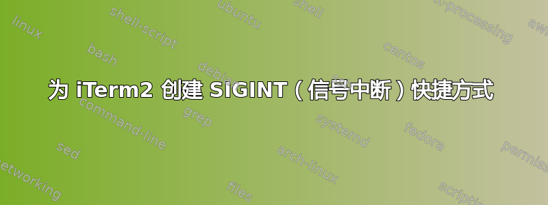 为 iTerm2 创建 SIGINT（信号中断）快捷方式