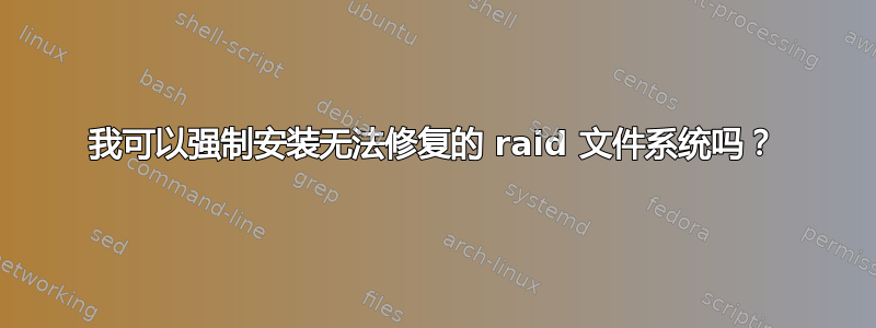 我可以强制安装无法修复的 raid 文件系统吗？