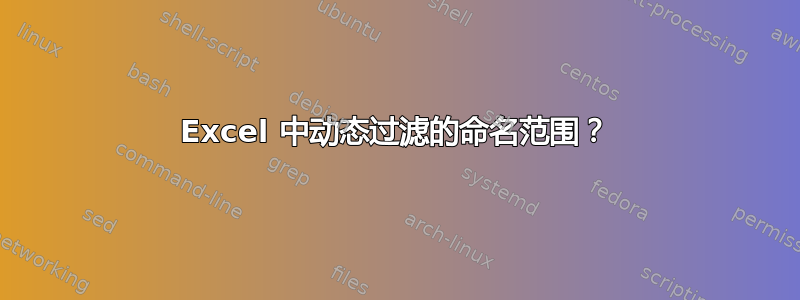 Excel 中动态过滤的命名范围？