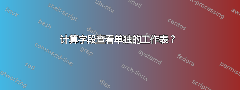 计算字段查看单独的工作表？