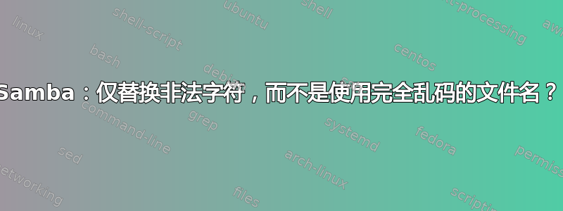 Samba：仅替换非法字符，而不是使用完全乱码的文件名？