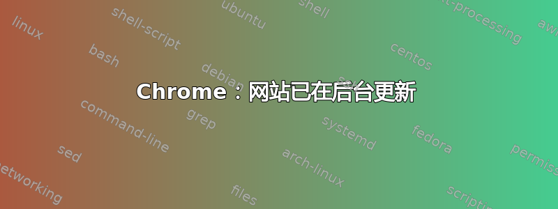 Chrome：网站已在后台更新