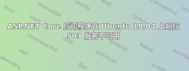 ASP.NET Core 应用程序在 Ubuntu 18.04 上响应 503 服务不可用