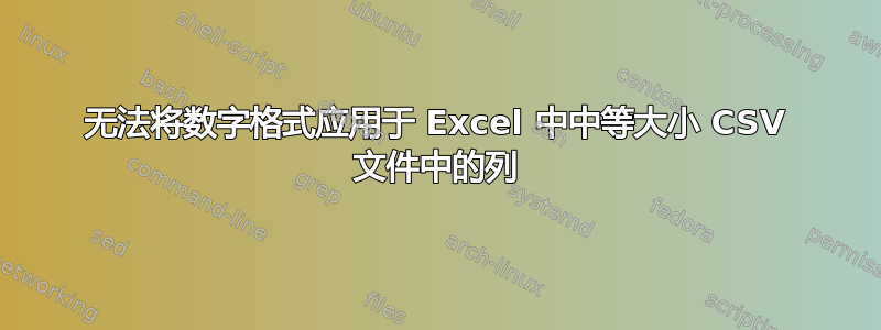 无法将数字格式应用于 Excel 中中等大小 CSV 文件中的列