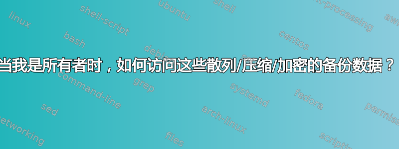 当我是所有者时，如何访问这些散列/压缩/加密的备份数据？