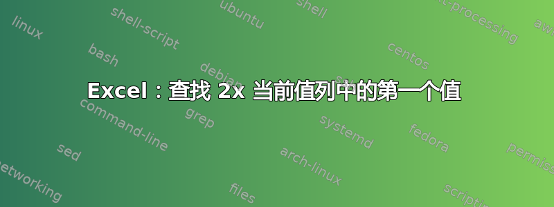 Excel：查找 2x 当前值列中的第一个值