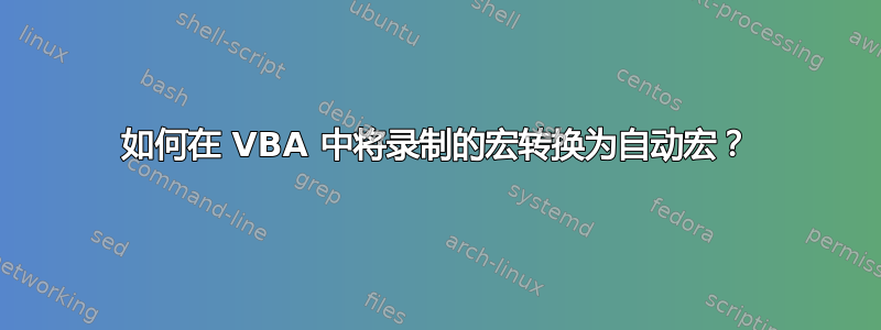 如何在 VBA 中将录制的宏转换为自动宏？