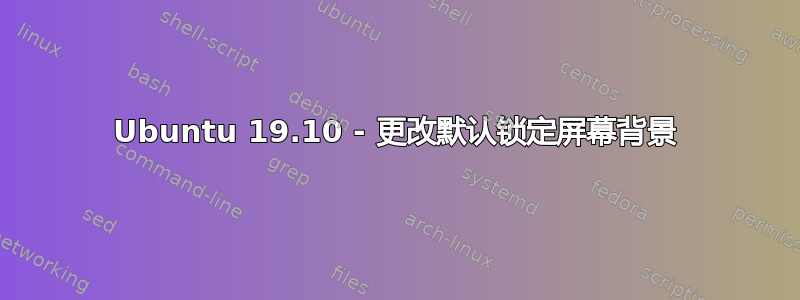 Ubuntu 19.10 - 更改默认锁定屏幕背景