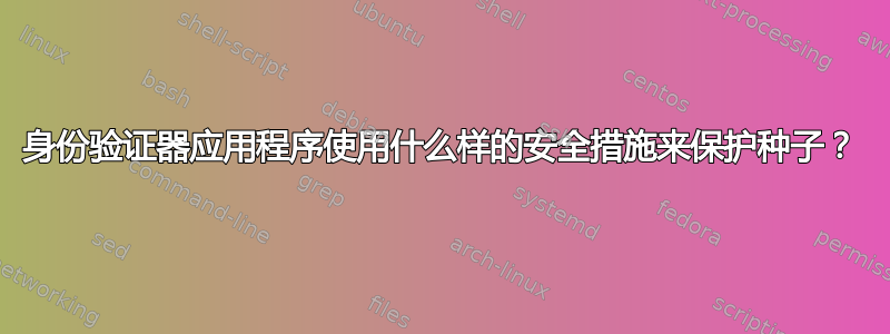 身份验证器应用程序使用什么样的安全措施来保护种子？