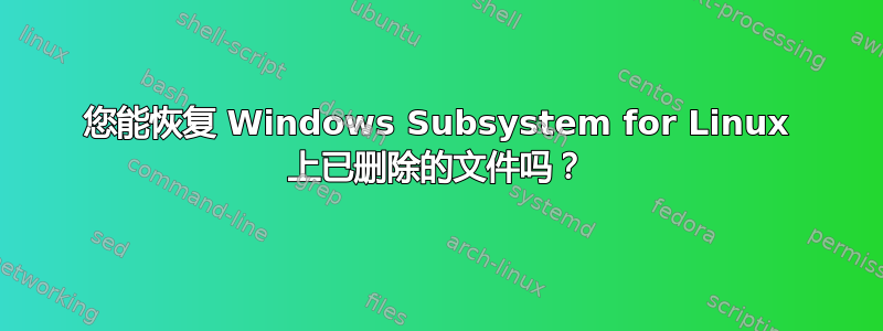 您能恢复 Windows Subsystem for Linux 上已删除的文件吗？