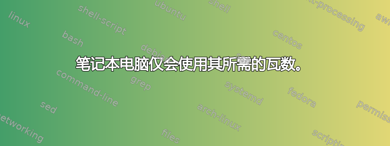 笔记本电脑仅会使用其所需的瓦数。