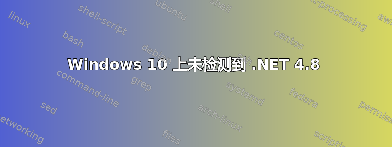 Windows 10 上未检测到 .NET 4.8