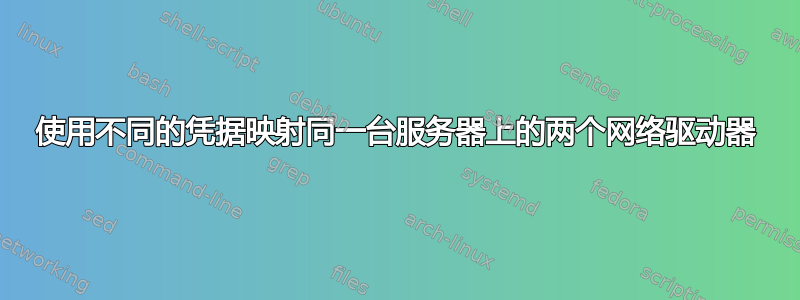 使用不同的凭据映射同一台服务器上的两个网络驱动器