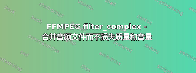 FFMPEG filter_complex - 合并音频文件而不损失质量和音量