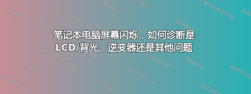 笔记本电脑屏幕闪烁，如何诊断是 LCD/背光、逆变器还是其他问题