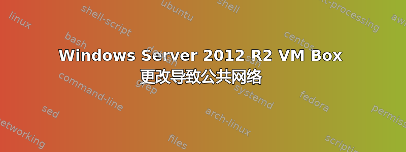 Windows Server 2012 R2 VM Box 更改导致公共网络