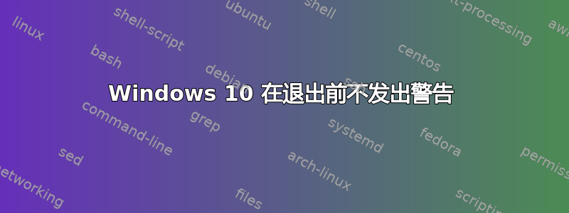 Windows 10 在退出前不发出警告