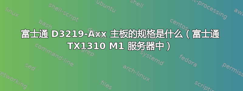 富士通 D3219-Axx 主板的规格是什么（富士通 TX1310 M1 服务器中）