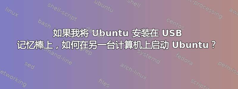 如果我将 Ubuntu 安装在 USB 记忆棒上，如何在另一台计算机上启动 Ubuntu？