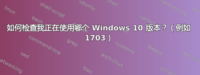 如何检查我正在使用哪个 Windows 10 版本？（例如 1703）