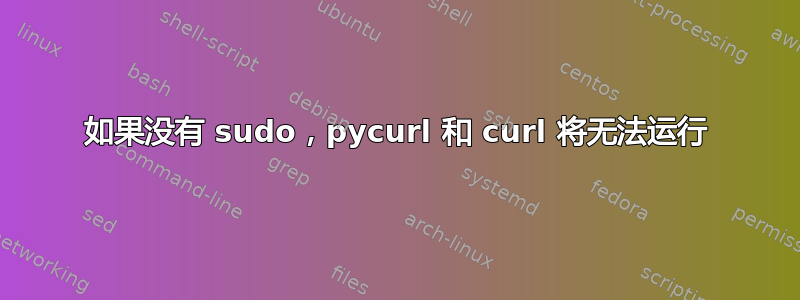 如果没有 sudo，pycurl 和 curl 将无法运行