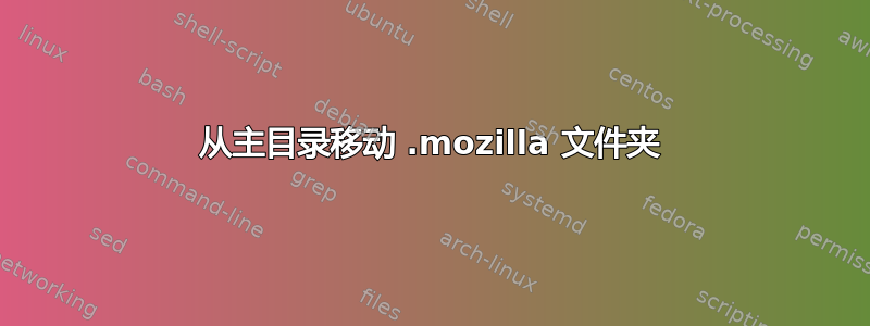 从主目录移动 .mozilla 文件夹