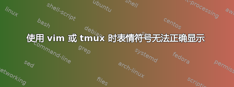 使用 vim 或 tmux 时表情符号无法正确显示