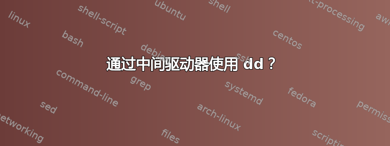 通过中间驱动器使用 dd？