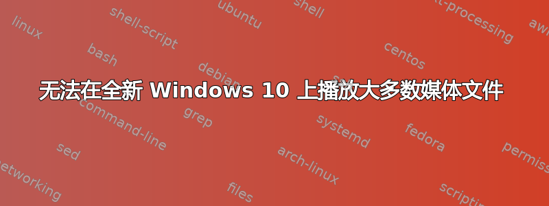 无法在全新 Windows 10 上播放大多数媒体文件