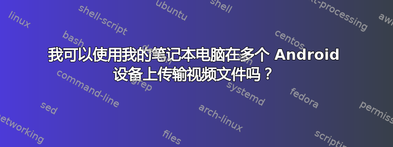 我可以使用我的笔记本电脑在多个 Android 设备上传输视频文件吗？