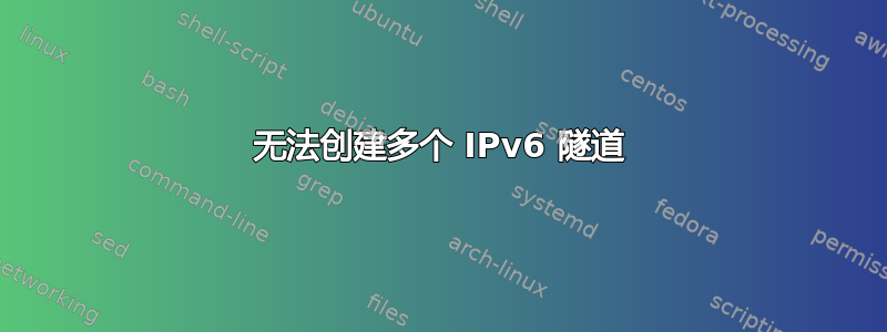 无法创建多个 IPv6 隧道