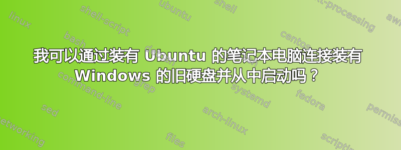 我可以通过装有 Ubuntu 的笔记本电脑连接装有 Windows 的旧硬盘并从中启动吗？