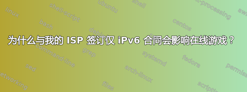 为什么与我的 ISP 签订仅 iPv6 合同会影响在线游戏？