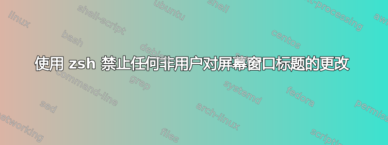 使用 zsh 禁止任何非用户对屏幕窗口标题的更改