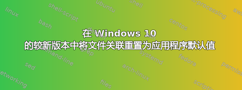 在 Windows 10 的较新版本中将文件关联重置为应用程序默认值