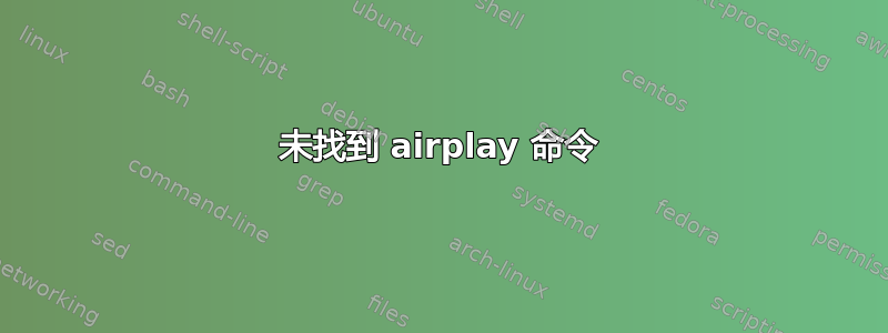 未找到 airplay 命令