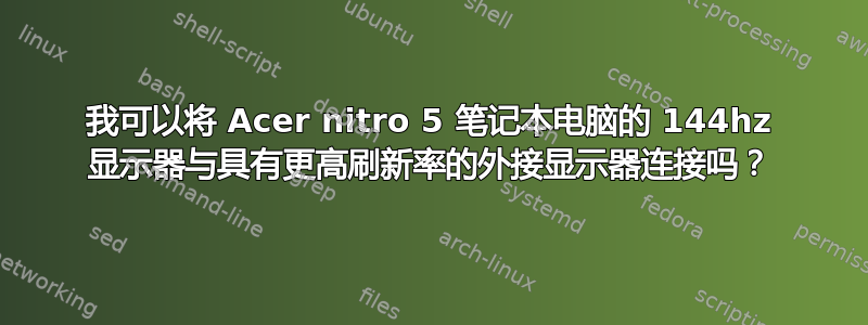 我可以将 Acer nitro 5 笔记本电脑的 144hz 显示器与具有更高刷新率的外接显示器连接吗？