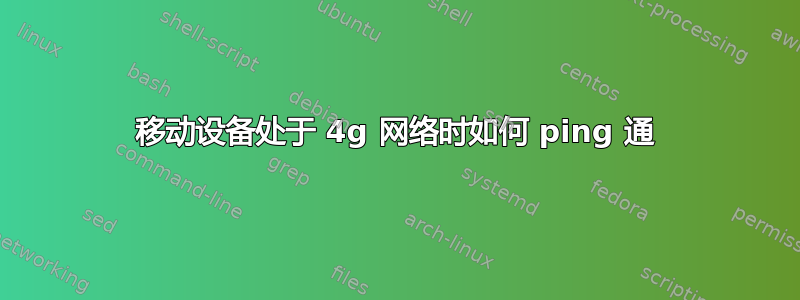 移动设备处于 4g 网络时如何 ping 通