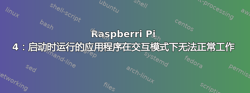 Raspberri Pi 4：启动时运行的应用程序在交互模式下无法正常工作