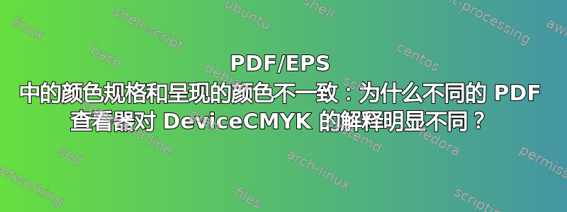 PDF/EPS 中的颜色规格和呈现的颜色不一致：为什么不同的 PDF 查看器对 DeviceCMYK 的解释明显不同？