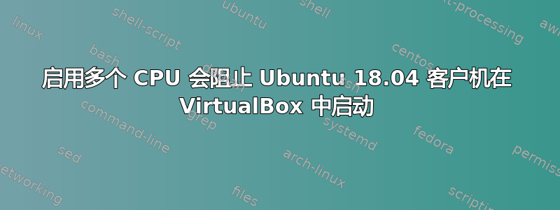 启用多个 CPU 会阻止 Ubuntu 18.04 客户机在 VirtualBox 中启动