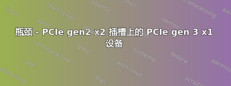 瓶颈 - PCIe gen2 x2 插槽上的 PCIe gen 3 x1 设备