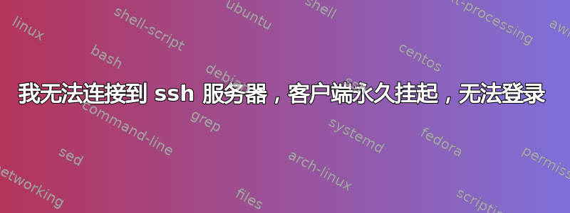 我无法连接到 ssh 服务器，客户端永久挂起，无法登录