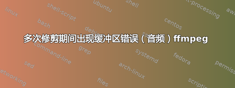 多次修剪期间出现缓冲区错误（音频）ffmpeg