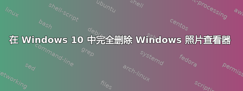 在 Windows 10 中完全删除 Windows 照片查看器