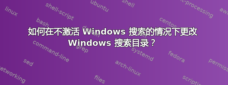 如何在不激活 Windows 搜索的情况下更改 Windows 搜索目录？