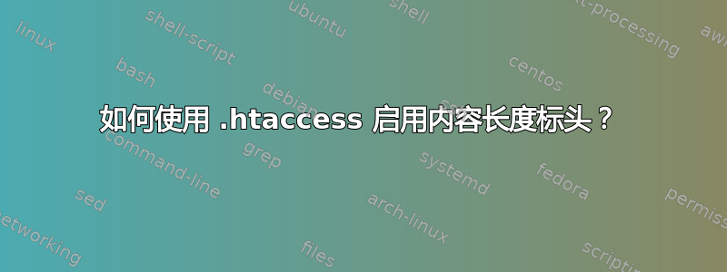 如何使用 .htaccess 启用内容长度标头？